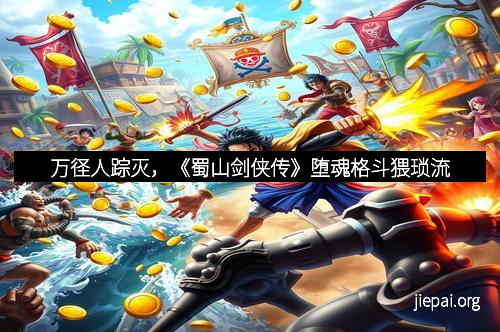 万径人踪灭，《蜀山剑侠传》堕魂格斗猥琐流
