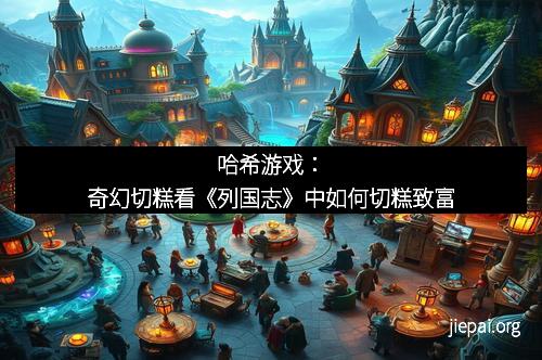 哈希游戏：奇幻切糕看《列国志》中如何切糕致富